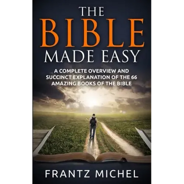 The Bible Made Easy: A Complete Overview and Succinct Explanation of the 66 Amazing Books of the Bible