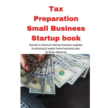 Tax Preparation Small Business Startup book: Secrets to discount startup business supplies, fundraising & expert home business plan