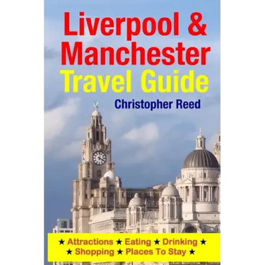 Liverpool & Manchester Travel Guide: Attractions, Eating, Drinking, Shopping & Places To Stay
