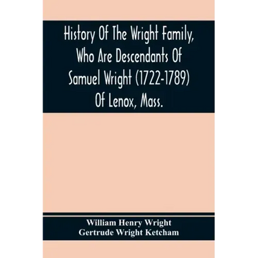 History Of The Wright Family, Who Are Descendants Of Samuel Wright (1722-1789) Of Lenox, Mass., With Lineage Back To Thomas Wright (1610-1670) Of Weth