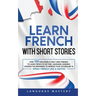 Learn French with Short Stories: Over 100 Dialogues & Daily Used Phrases to Learn French in no Time. Language Learning Lessons for Beginners to Improv