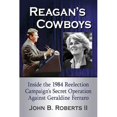 Reagan's Cowboys: Inside the 1984 Reelection Campaign's Secret Operation Against Geraldine Ferraro