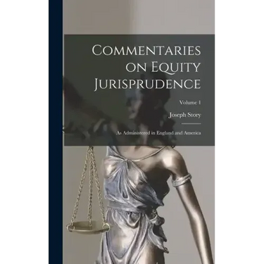 Commentaries on Equity Jurisprudence: As Administered in England and America; Volume 1