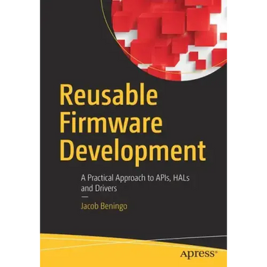 Reusable Firmware Development: A Practical Approach to Apis, Hals and Drivers