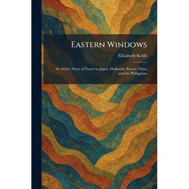 Eastern Windows: An Artist's Notes of Travel in Japan, Hokkaido, Korea, China and the Philippines