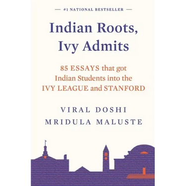 Indian Roots, Ivy Admits: 85 Essays That Got Indian Students Into the Ivy League and Stanford