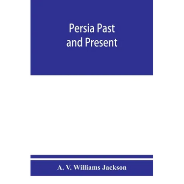 Persia past and present; a book of travel and research, with more than two hundred illustrations and a map
