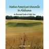 Native American Mounds in Alabama: An Illustrated Guide to Public Sites, Revised