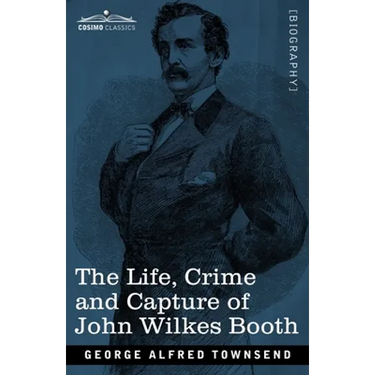 The Life, Crime, and Capture of John Wilkes Booth: with a full sketch of the conspiracy of which he was the leader, and the pursuit, trial and executi