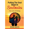 Putting The Soul Back In Soulmates: The Guide To Looking For Love and Conscious Dating in Today's World