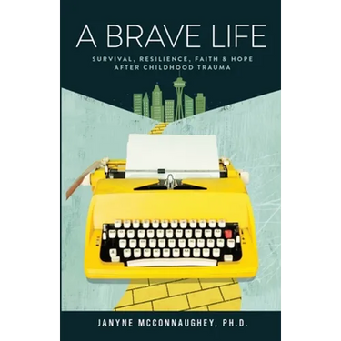 A Brave Life: Survival, Resilience, Faith and Hope after Childhood Trauma