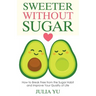 Sweeter Without Sugar: How to Break Free from the Sugar Habit and Improve Your Quality of Life