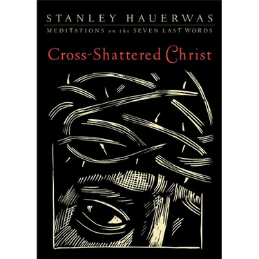 Cross-Shattered Christ: Meditations on the Seven Last Words