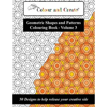 Colour and Create - Geometric Shapes and Patterns Colouring Book, Vol.3: 50 Designs to help release your creative side