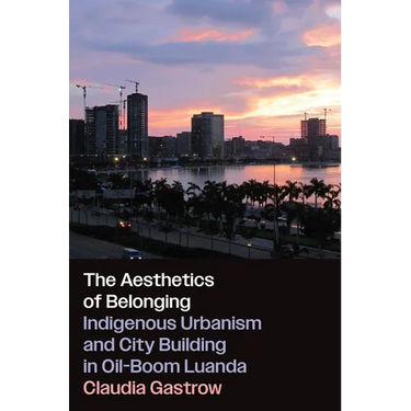 The Aesthetics of Belonging: Indigenous Urbanism and City Building in Oil-Boom Luanda