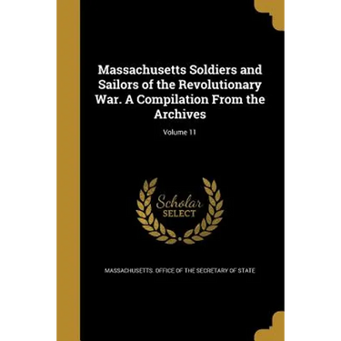 Massachusetts Soldiers and Sailors of the Revolutionary War. A Compilation From the Archives; Volume 11