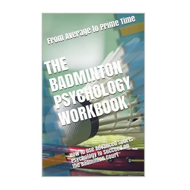 The Badminton Psychology Workbook: How to Use Advanced Sports Psychology to Succeed on the Badminton Court