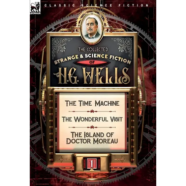 The Collected Strange & Science Fiction of H. G. Wells: Volume 1-The Time Machine, The Wonderful Visit & The Island of Doctor Moreau