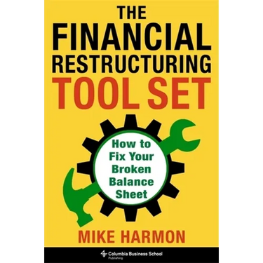 The Financial Restructuring Tool Set: How to Fix Your Broken Balance Sheet