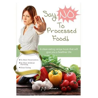 Say 'NO' to Processed Food: A clean eating recipe book that will give you a healthier life
