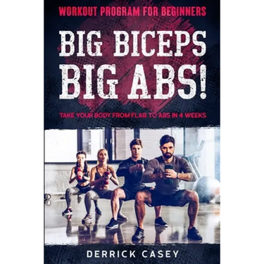 Workout Program For Beginners: BIG BICEPS BIG ABS! - Take Your Body From Flab To Abs in 4 Weeks