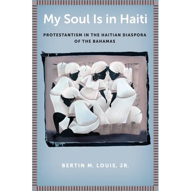 My Soul Is in Haiti: Protestantism in the Haitian Diaspora of the Bahamas
