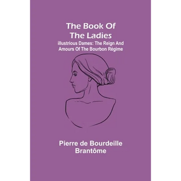 The book of the ladies; Illustrious Dames: The Reign and Amours of the Bourbon Régime