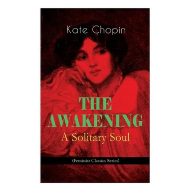 THE AWAKENING - A Solitary Soul (Feminist Classics Series): One Women's Story from the Turn-Of-The-Century American South