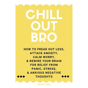 Chill Out, Bro: How To Freak Out Less, Attack Anxiety, Calm Worry, & Rewire Your Brain For Relief From Panic, Stress, & Anxious Negative Thoughts