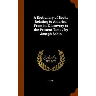 A Dictionary of Books Relating to America, From its Discovery to the Present Time / by Joseph Sabin