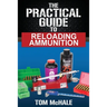 The Practical Guide to Reloading Ammunition: Learn the easy way to reload your own rifle and pistol cartridges