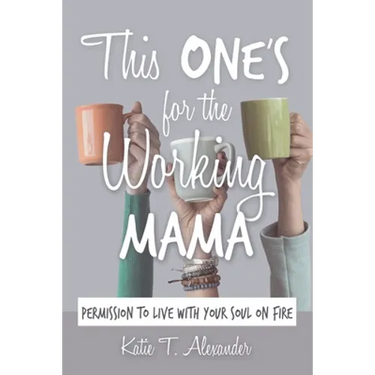 This One's for the Working Mama: Permission to Live with Your Soul on Fire