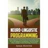Neurolinguistic Programming: Read People And Think Positively And Successfully Using NLP to Kill Negativity, Procrastination, Fear And Phobias (Body L