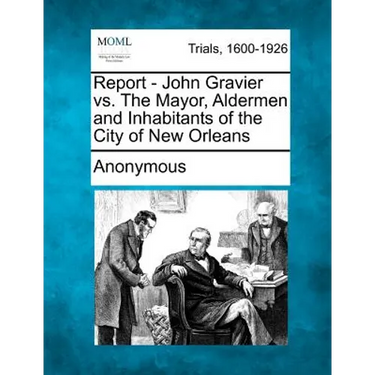 Report - John Gravier vs. the Mayor, Aldermen and Inhabitants of the City of New Orleans