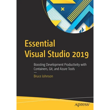 Essential Visual Studio 2019: Boosting Development Productivity with Containers, Git, and Azure Tools