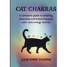 Cat chakras. A complete guide to clearing, cleansing and balancing your cats' core energy centres.