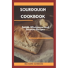Sourdough Cookbook: Sweet, Wholesome And Savoury Recipes