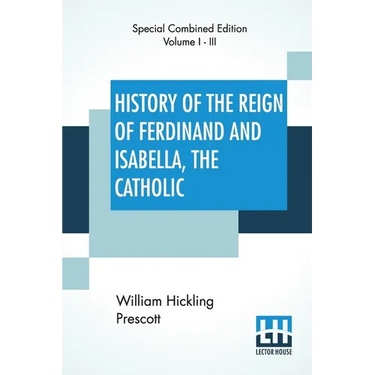 History Of The Reign Of Ferdinand And Isabella, The Catholic (Complete): Complete Edition Of Three Volumes