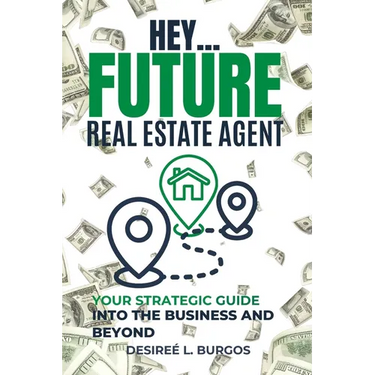Hey...Future Real Estate Agent: Your Strategic Guide Into the Business and Beyond