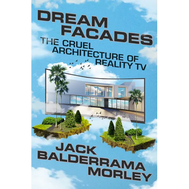 Dream Facades: Dream Facades: The Cruel Architecture of Reality TV
