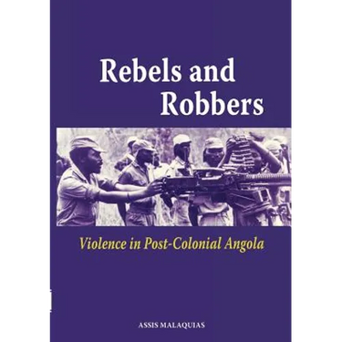 Rebels and Robbers. Violence in Post-colonial Angola