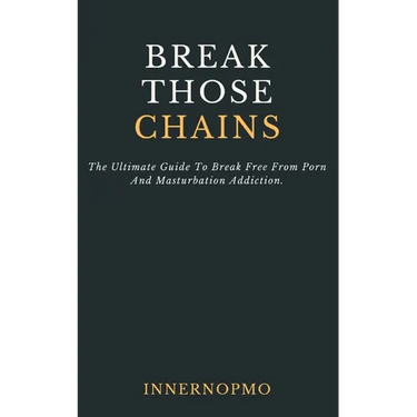Break Those Chains: The Ultimate Guide To Break Free From Porn And Masturbation Addiction