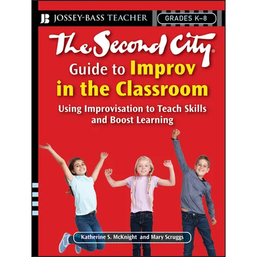 The Second City Guide to Improv in the Classroom: Using Improvisation to Teach Skills and Boost Learning