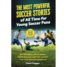 Soccer Books for Kids 8-12: The Most Powerful Soccer Stories of All Time for Young Soccer Fans: Incredible Life Stories from Soccer History About The