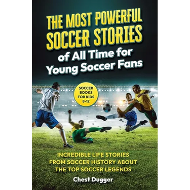Soccer Books for Kids 8-12: The Most Powerful Soccer Stories of All Time for Young Soccer Fans: Incredible Life Stories from Soccer History About The