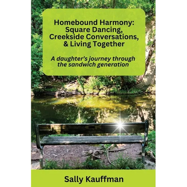 Homebound Harmony Square Dancing, Creekside Conversations, & Living Together: A daughter's journey through the generation