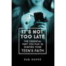 It's Not Too Late: The Essential Part You Play in Shaping Your Teen's Faith