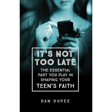 It's Not Too Late: The Essential Part You Play in Shaping Your Teen's Faith