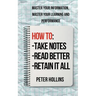 How to Take Notes, Read Better, and Retain It All: Master Your Information, Master Your Learning and Performance