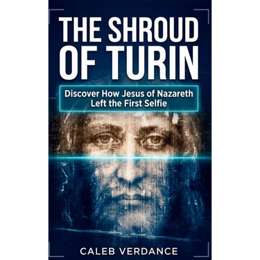 The Shroud of Turin: Discover How Jesus of Nazareth Left The First Selfie